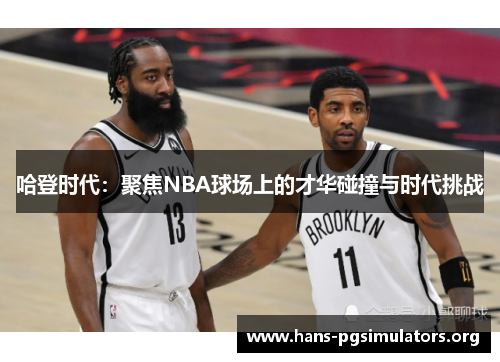 哈登时代：聚焦NBA球场上的才华碰撞与时代挑战