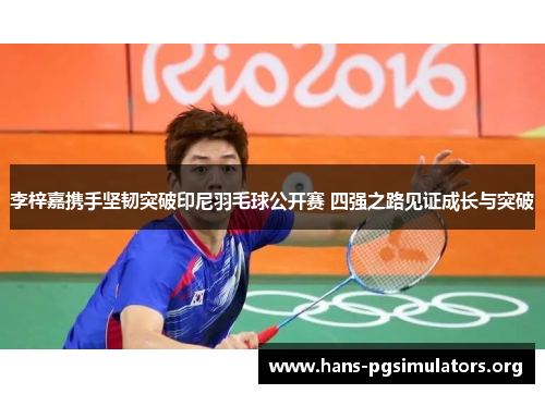李梓嘉携手坚韧突破印尼羽毛球公开赛 四强之路见证成长与突破