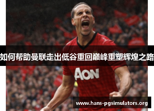 如何帮助曼联走出低谷重回巅峰重塑辉煌之路