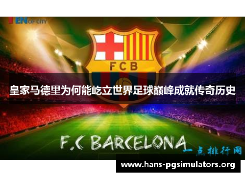 皇家马德里为何能屹立世界足球巅峰成就传奇历史