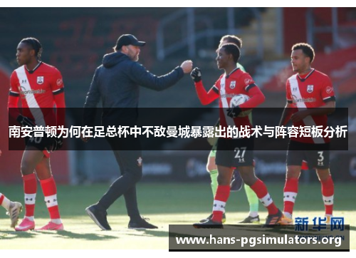 南安普顿为何在足总杯中不敌曼城暴露出的战术与阵容短板分析