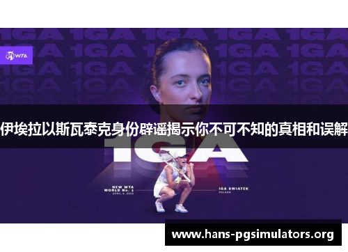 伊埃拉以斯瓦泰克身份辟谣揭示你不可不知的真相和误解