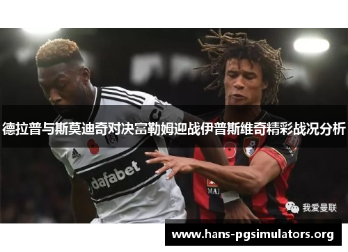 德拉普与斯莫迪奇对决富勒姆迎战伊普斯维奇精彩战况分析
