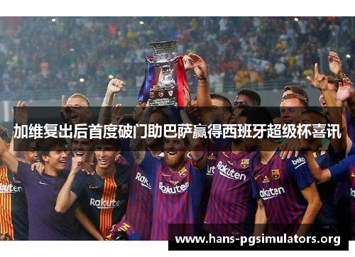 加维复出后首度破门助巴萨赢得西班牙超级杯喜讯