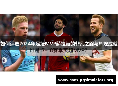 如何评选2024年足坛MVP萨拉赫的非凡之路与辉煌成就