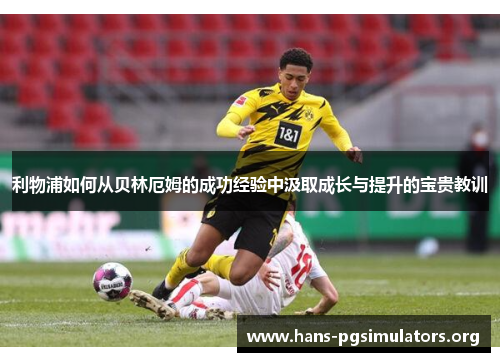 利物浦如何从贝林厄姆的成功经验中汲取成长与提升的宝贵教训