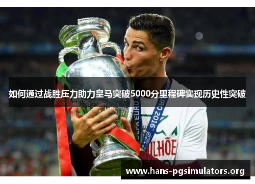 如何通过战胜压力助力皇马突破5000分里程碑实现历史性突破