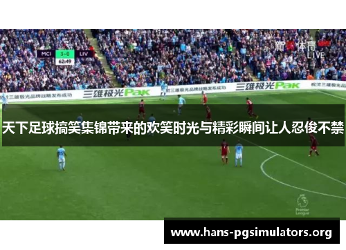天下足球搞笑集锦带来的欢笑时光与精彩瞬间让人忍俊不禁