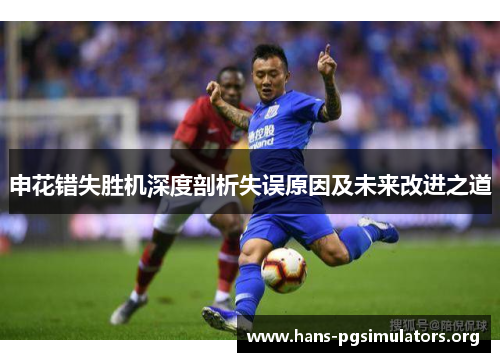申花错失胜机深度剖析失误原因及未来改进之道