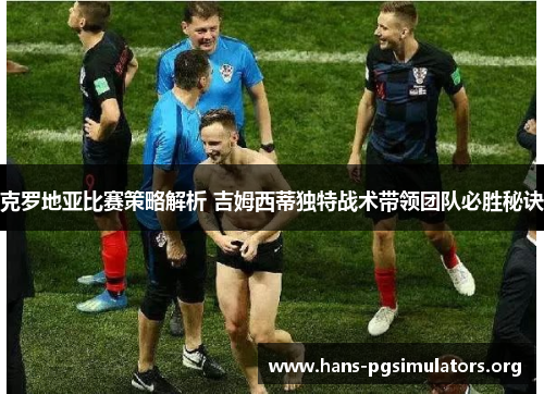 克罗地亚比赛策略解析 吉姆西蒂独特战术带领团队必胜秘诀
