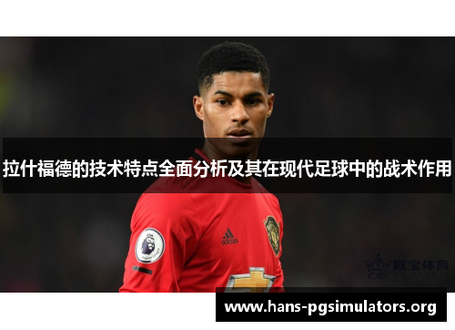 拉什福德的技术特点全面分析及其在现代足球中的战术作用