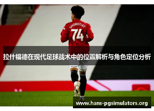 拉什福德在现代足球战术中的位置解析与角色定位分析