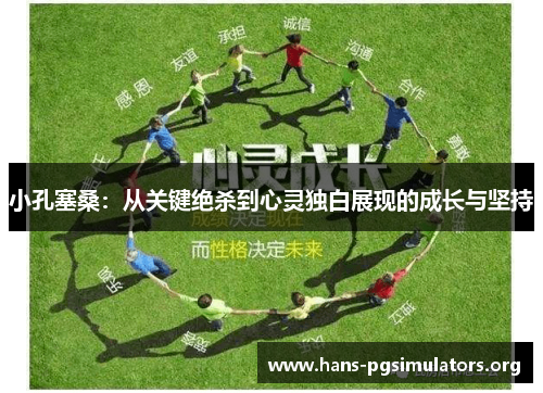 小孔塞桑:从关键绝杀到心灵独白展现的成长与坚持 小孔塞桑:从关键绝杀到心灵独白展现的成长与坚持