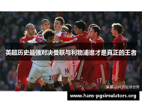英超历史最强对决曼联与利物浦谁才是真正的王者 英超历史最强对决曼联与利物浦谁才是真正的王者
