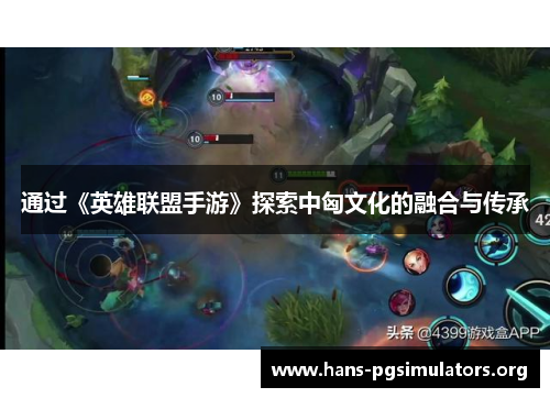 通过《英雄联盟手游》探索中匈文化的融合与传承