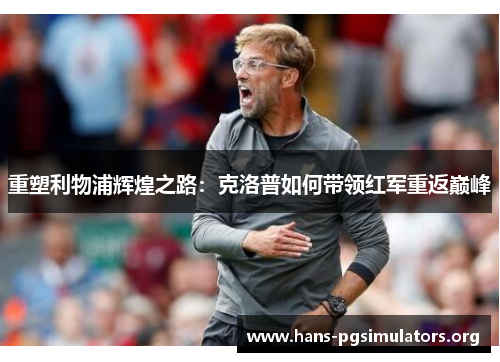 重塑利物浦辉煌之路：克洛普如何带领红军重返巅峰