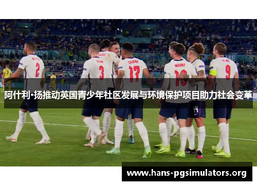 阿什利·扬推动英国青少年社区发展与环境保护项目助力社会变革 阿什利·扬推动英国青少年社区发展与环境保护项目助力社会变革