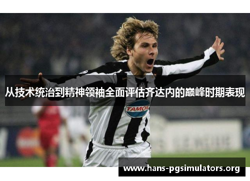 从技术统治到精神领袖全面评估齐达内的巅峰时期表现