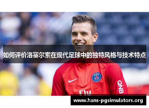如何评价洛塞尔索在现代足球中的独特风格与技术特点