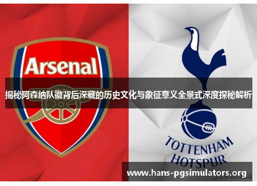 揭秘阿森纳队徽背后深藏的历史文化与象征意义全景式深度探秘解析 揭秘阿森纳队徽背后深藏的历史文化与象征意义全景式深度探秘解析