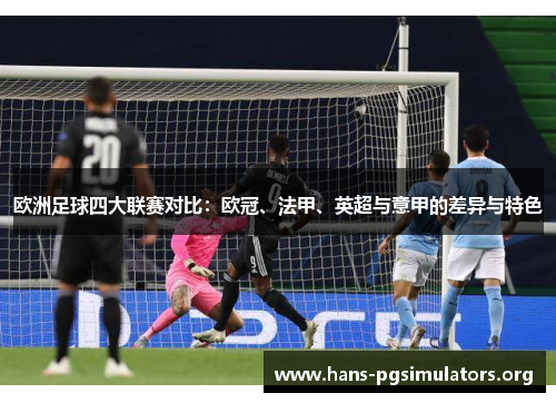 欧洲足球四大联赛对比:欧冠、法甲、英超与意甲的差异与特色 欧洲足球四大联赛对比:欧冠、法甲、英超与意甲的差异与特色