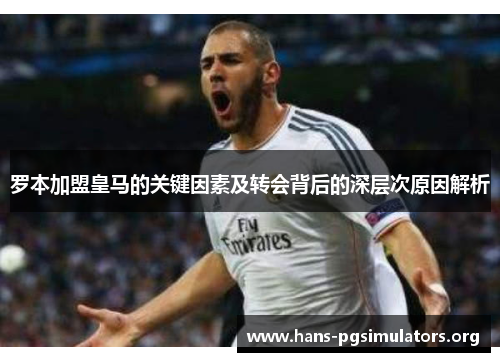 罗本加盟皇马的关键因素及转会背后的深层次原因解析