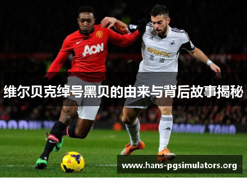 维尔贝克绰号黑贝的由来与背后故事揭秘