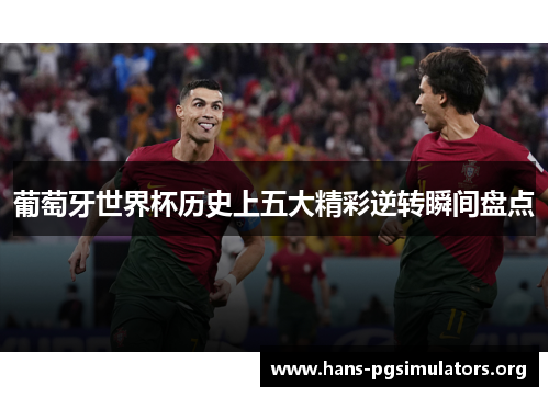 葡萄牙世界杯历史上五大精彩逆转瞬间盘点