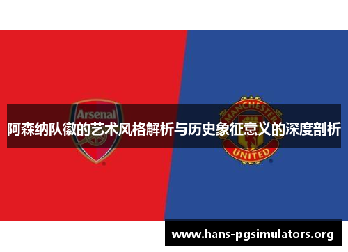 阿森纳队徽的艺术风格解析与历史象征意义的深度剖析