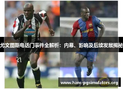 尤文图斯电话门事件全解析：内幕、影响及后续发展揭秘