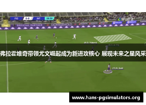 弗拉霍维奇带领尤文崛起成为新进攻核心 展现未来之星风采