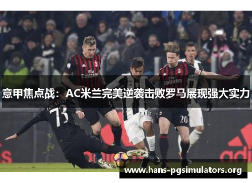 意甲焦点战：AC米兰完美逆袭击败罗马展现强大实力